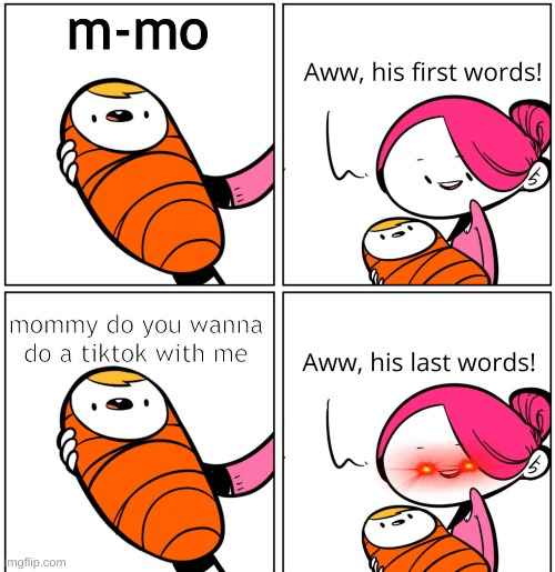 Aww, His Last Words | m-mo; mommy do you wanna do a tiktok with me | image tagged in aww his last words | made w/ Imgflip meme maker