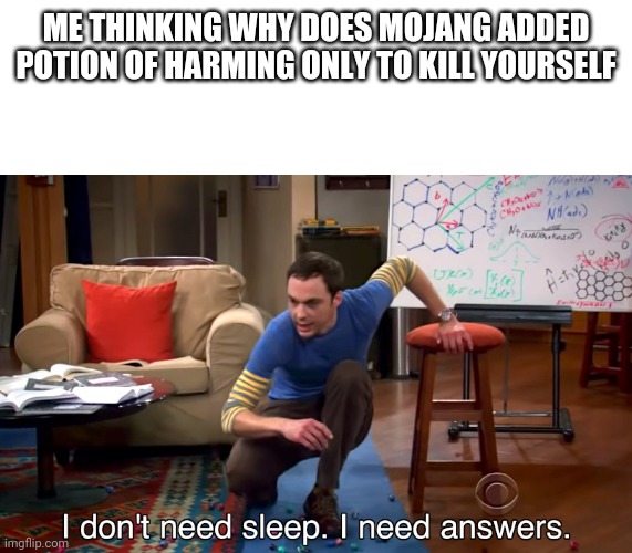 I Don't Need Sleep. I Need Answers | ME THINKING WHY DOES MOJANG ADDED POTION OF HARMING ONLY TO KILL YOURSELF | image tagged in i don't need sleep i need answers | made w/ Imgflip meme maker
