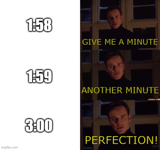 perfection | 1:58; GIVE ME A MINUTE; 1:59; ANOTHER MINUTE; 3:00; PERFECTION! | image tagged in perfection | made w/ Imgflip meme maker