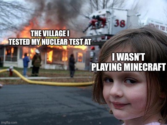 Disaster Girl Meme | THE VILLAGE I TESTED MY NUCLEAR TEST AT; I WASN’T PLAYING MINECRAFT | image tagged in memes,disaster girl | made w/ Imgflip meme maker
