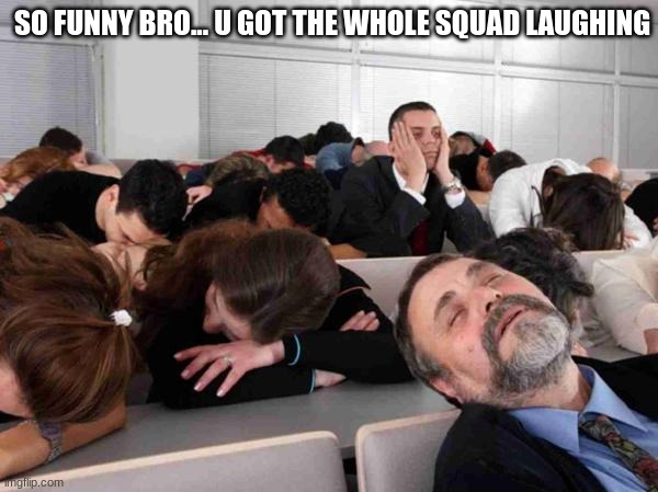 BORING | SO FUNNY BRO... U GOT THE WHOLE SQUAD LAUGHING | image tagged in boring | made w/ Imgflip meme maker