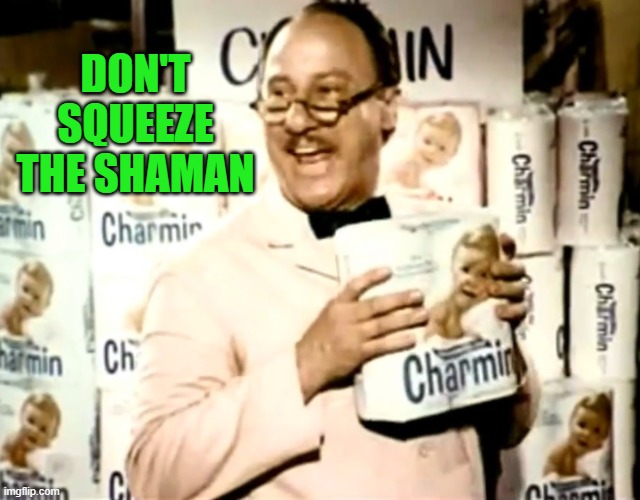 Mr. Whipple squeezes the Charmin | DON'T SQUEEZE
THE SHAMAN | image tagged in mr whipple squeezes the charmin | made w/ Imgflip meme maker