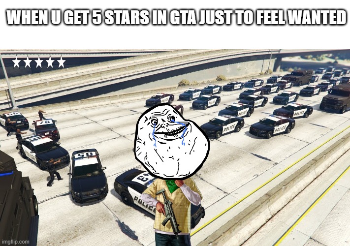 friends ? what are those | WHEN U GET 5 STARS IN GTA JUST TO FEEL WANTED | image tagged in memes,funny | made w/ Imgflip meme maker