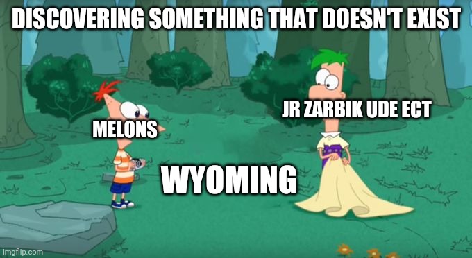 Discovering Something That Doesn't Exist | DISCOVERING SOMETHING THAT DOESN'T EXIST; MELONS; JR ZARBIK UDE ECT; WYOMING | image tagged in discovering something that doesn't exist | made w/ Imgflip meme maker