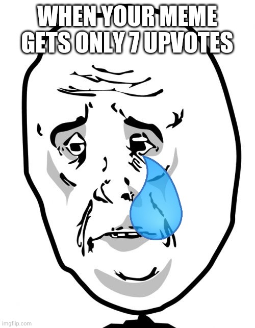 Okay Guy Rage Face 2 |  WHEN YOUR MEME GETS ONLY 7 UPVOTES | image tagged in memes,okay guy rage face 2,sad,crying | made w/ Imgflip meme maker