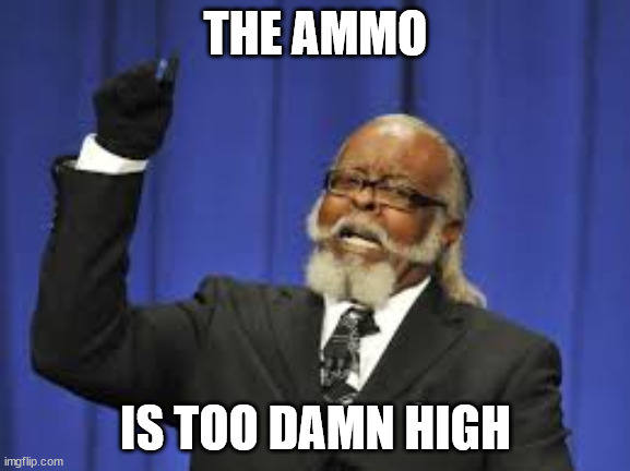 THE AMMO; IS TOO DAMN HIGH | image tagged in ammo | made w/ Imgflip meme maker