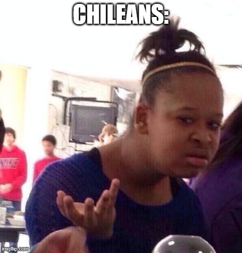 Black Girl Wat Meme | CHILEANS: | image tagged in memes,black girl wat | made w/ Imgflip meme maker