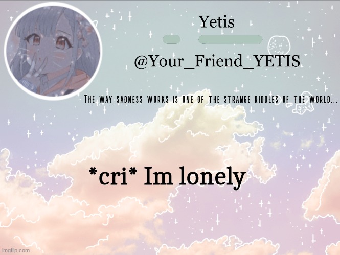 Cloudie yetis | *cri* Im lonely | image tagged in cloudie yetis | made w/ Imgflip meme maker