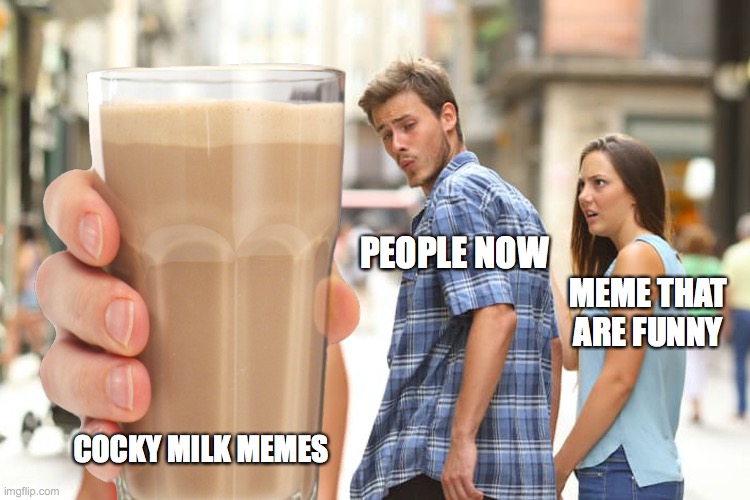 memes #15 | PEOPLE NOW; MEME THAT ARE FUNNY; COCKY MILK MEMES | image tagged in memes | made w/ Imgflip meme maker