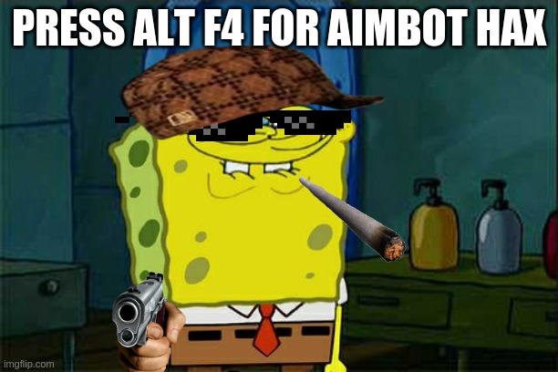 ALT F4 | PRESS ALT F4 FOR AIMBOT HAX | image tagged in memes,don't you squidward | made w/ Imgflip meme maker