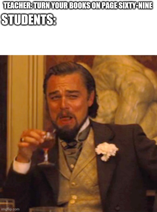Laughing Leo | TEACHER: TURN YOUR BOOKS ON PAGE SIXTY-NINE; STUDENTS: | image tagged in memes,laughing leo | made w/ Imgflip meme maker