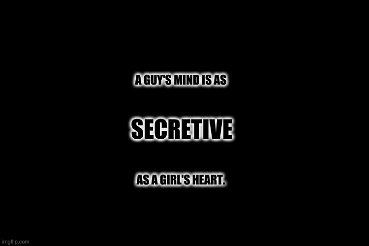 Mysterious as The Dark Side of the Moon | A GUY'S MIND IS AS; SECRETIVE; AS A GIRL'S HEART. | image tagged in black blank,girls,boys,people,quotes,secrets | made w/ Imgflip meme maker