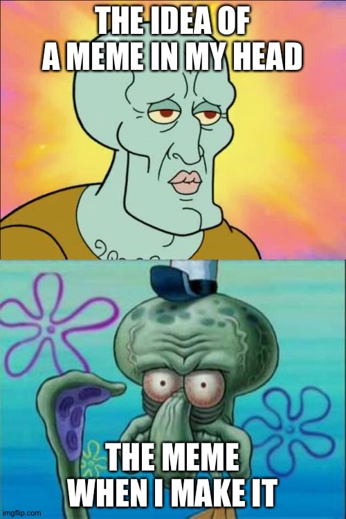I regret making this | THE IDEA OF A MEME IN MY HEAD; THE MEME WHEN I MAKE IT | image tagged in memes,squidward,funny | made w/ Imgflip meme maker