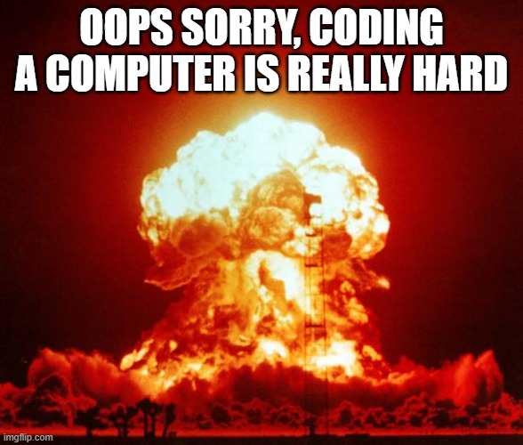 oops sorry if I destroyed the surface of the earth | OOPS SORRY, CODING A COMPUTER IS REALLY HARD | image tagged in nuke,coding | made w/ Imgflip meme maker