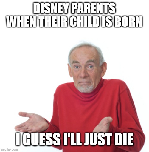 free epic fish tacos | DISNEY PARENTS WHEN THEIR CHILD IS BORN; I GUESS I'LL JUST DIE | image tagged in guess i'll die | made w/ Imgflip meme maker