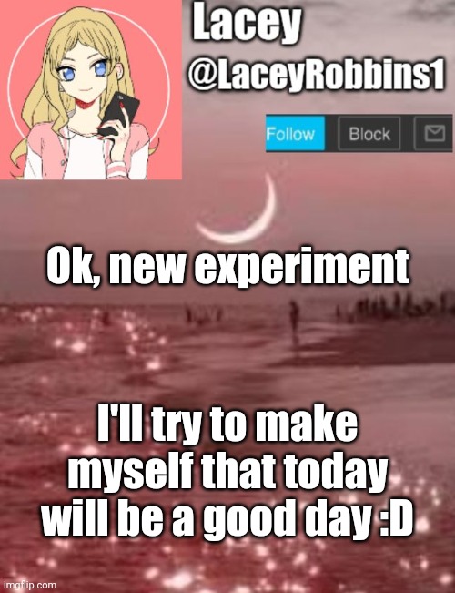 I'm Trying To Keep My Head Up | Ok, new experiment; I'll try to make myself that today will be a good day :D | image tagged in lacey announcement template,think positive | made w/ Imgflip meme maker