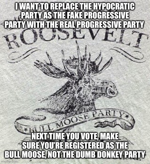 I WANT TO REPLACE THE HYPOCRATIC PARTY AS THE FAKE PROGRESSIVE PARTY WITH THE REAL PROGRESSIVE PARTY NEXT TIME YOU VOTE, MAKE SURE YOU’RE RE | made w/ Imgflip meme maker