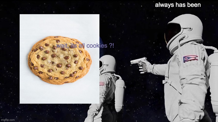whait what | always has been; wait, its all cookies ?! | image tagged in memes,always has been | made w/ Imgflip meme maker