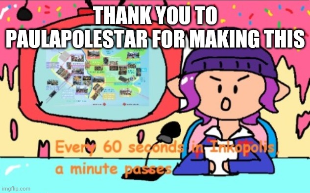 Every 60 seconds in inkopolis a minute passes | THANK YOU TO PAULAPOLESTAR FOR MAKING THIS | image tagged in every 60 seconds in inkopolis a minute passes | made w/ Imgflip meme maker