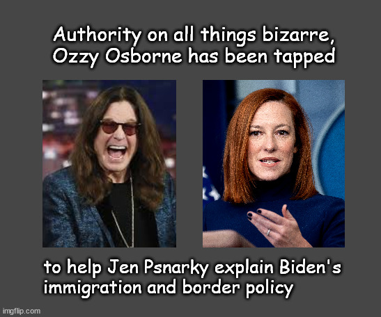 Ozzi Psaki | Authority on all things bizarre, 
Ozzy Osborne has been tapped; to help Jen Psnarky explain Biden's 
immigration and border policy | image tagged in politics | made w/ Imgflip meme maker