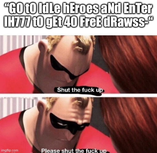 This probably sounds racist but every time I hear that guy’s voice I want to scream so badly. | “GO tO IdLe hEroes aNd EnTer IH777 tO gEt 40 FreE dRawss-“ | image tagged in shut the f up | made w/ Imgflip meme maker