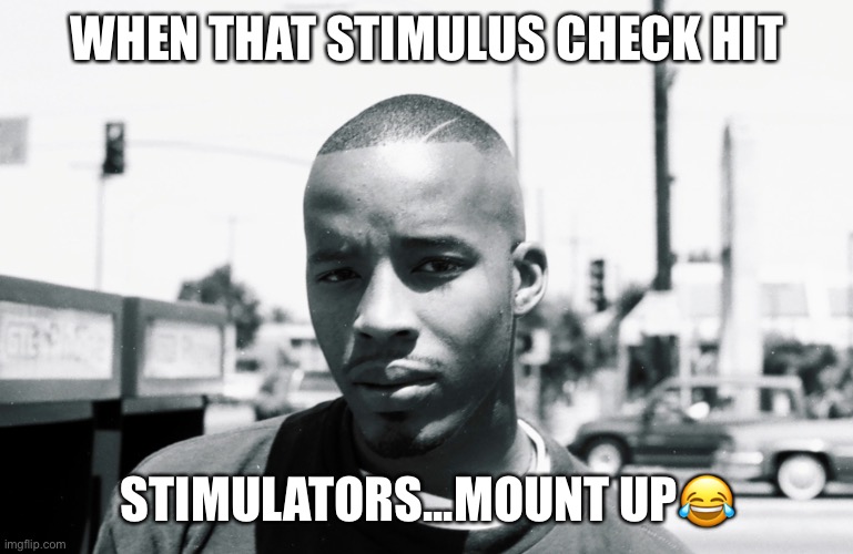 Stimulus check | WHEN THAT STIMULUS CHECK HIT; STIMULATORS...MOUNT UP😂 | image tagged in warren g,stimulus,check,money,income taxes | made w/ Imgflip meme maker