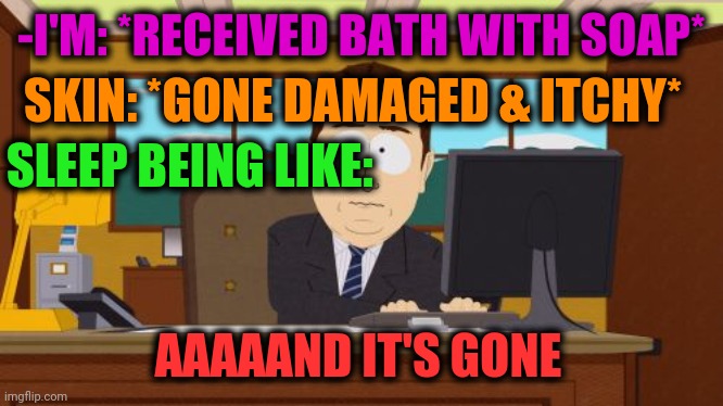 -Terrifying unpleasant. | -I'M: *RECEIVED BATH WITH SOAP*; SKIN: *GONE DAMAGED & ITCHY*; SLEEP BEING LIKE:; AAAAAND IT'S GONE | image tagged in memes,aaaaand its gone,soap,itch,hey are you sleeping,gone | made w/ Imgflip meme maker