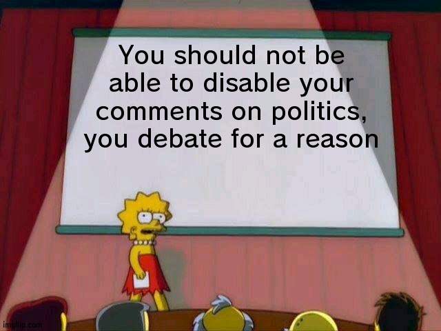 For example: Trumpownsthesedeaths always turns off their comments | You should not be able to disable your comments on politics, you debate for a reason | image tagged in lisa simpson's presentation,politics | made w/ Imgflip meme maker