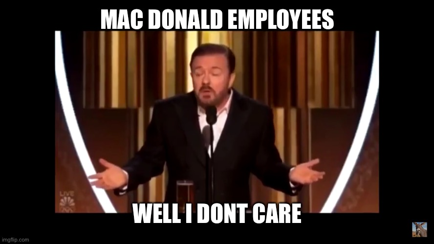 Shut Up I Don’t Care! | MAC DONALD EMPLOYEES WELL I DONT CARE | image tagged in shut up i don t care | made w/ Imgflip meme maker