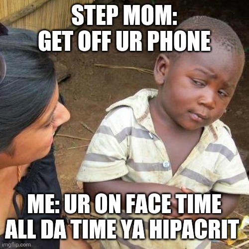 Third World Skeptical Kid Meme | STEP MOM: GET OFF UR PHONE; ME: UR ON FACE TIME ALL DA TIME YA HIPACRIT | image tagged in memes,third world skeptical kid | made w/ Imgflip meme maker