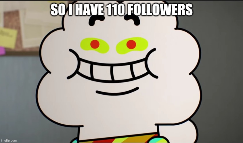 I'll probably get that writing reveal out later. But srsly why do you guys follow me- | SO I HAVE 110 FOLLOWERS | image tagged in happy | made w/ Imgflip meme maker