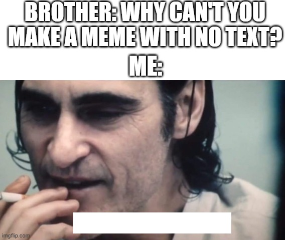 bruh | BROTHER: WHY CAN'T YOU MAKE A MEME WITH NO TEXT? ME: | image tagged in joker you wouldn't get it | made w/ Imgflip meme maker