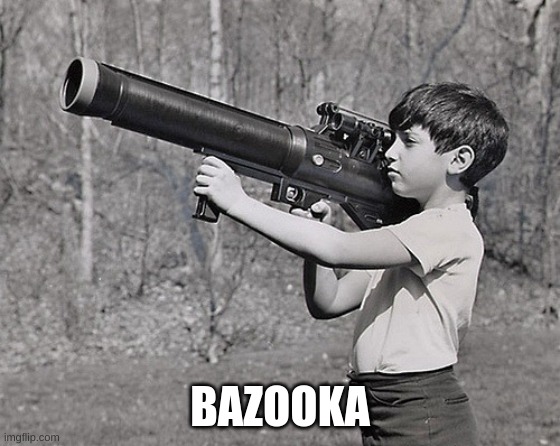 BIG GUN | BAZOOKA | image tagged in big gun | made w/ Imgflip meme maker
