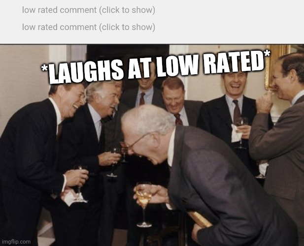 Double Low Rated! | *LAUGHS AT LOW RATED* | image tagged in memes,laughing men in suits | made w/ Imgflip meme maker