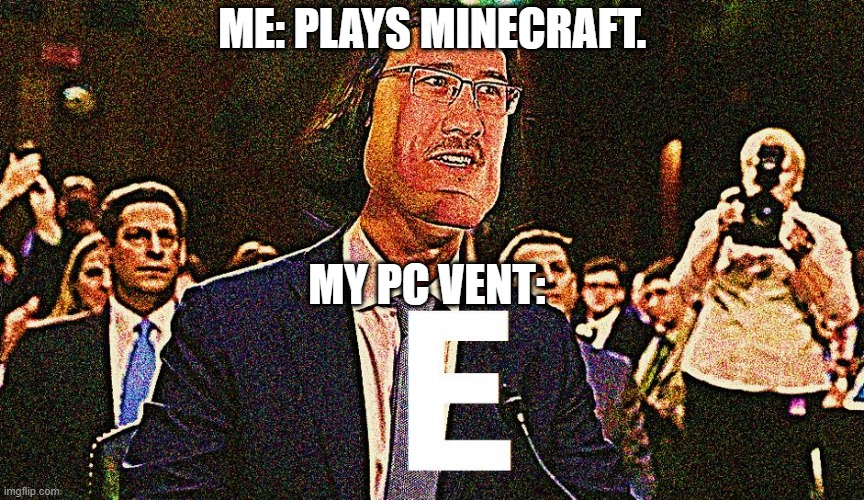 its so annoying to hear my pc vent | ME: PLAYS MINECRAFT. MY PC VENT: | image tagged in lord maarquad | made w/ Imgflip meme maker