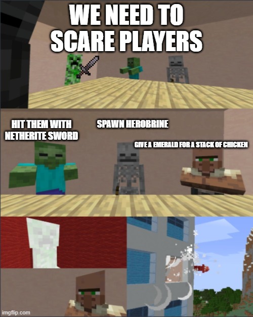 Scary Villager |  WE NEED TO SCARE PLAYERS; SPAWN HEROBRINE; HIT THEM WITH NETHERITE SWORD; GIVE A EMERALD FOR A STACK OF CHICKEN | image tagged in minecraft boardroom meeting | made w/ Imgflip meme maker