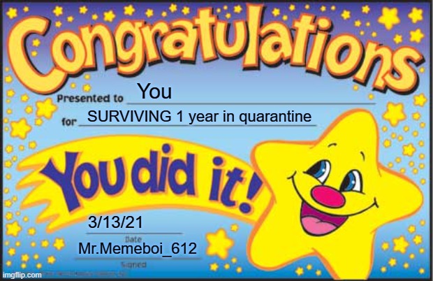 Congrats to the survivors out there | You; SURVIVING 1 year in quarantine; 3/13/21; Mr.Memeboi_612 | image tagged in memes,happy star congratulations,quarantine,congratulations,quarantine memes | made w/ Imgflip meme maker