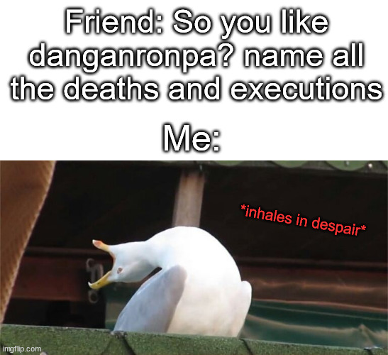 truth | Friend: So you like danganronpa? name all the deaths and executions; Me:; *inhales in despair* | image tagged in danganronpa | made w/ Imgflip meme maker