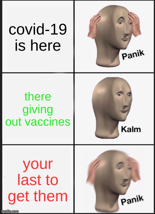 NOOOOO | covid-19 is here; there giving out vaccines; your last to get them | image tagged in memes,panik kalm panik | made w/ Imgflip meme maker