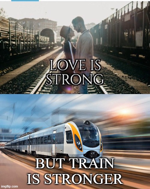 BUT TRAIN IS STRONGER | image tagged in love is strong,train,memes,funny,speed | made w/ Imgflip meme maker
