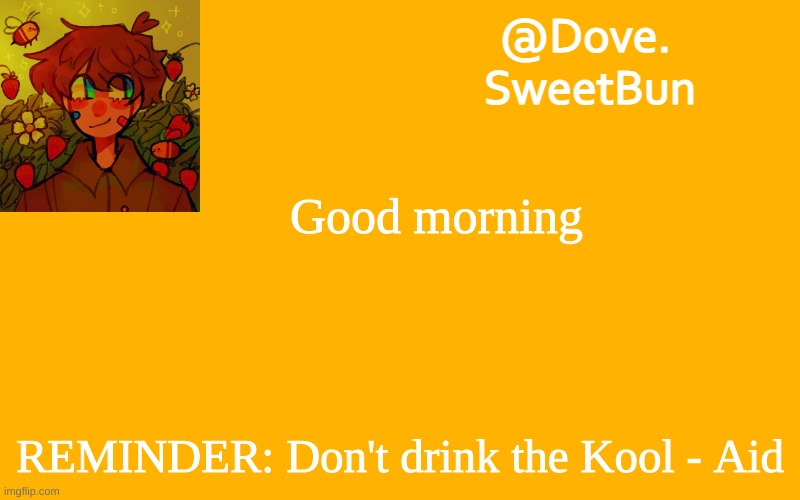 Another template | Good morning; REMINDER: Don't drink the Kool - Aid | image tagged in another template | made w/ Imgflip meme maker