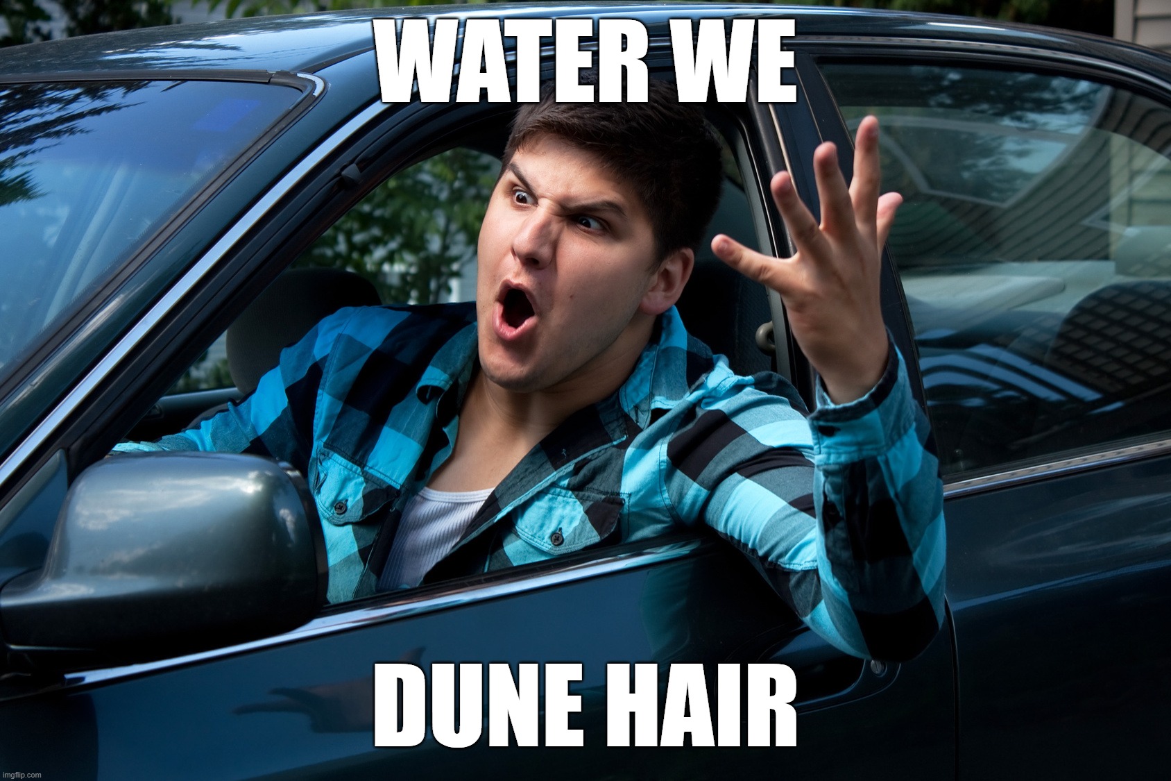 water we dune hair my mans? | WATER WE; DUNE HAIR | image tagged in road rage | made w/ Imgflip meme maker