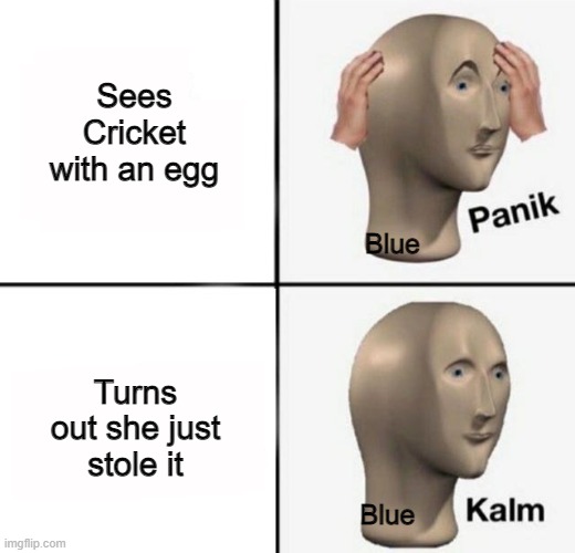 Threw me in for a loop there | Sees Cricket with an egg; Blue; Turns out she just stole it; Blue | image tagged in panik kalm | made w/ Imgflip meme maker