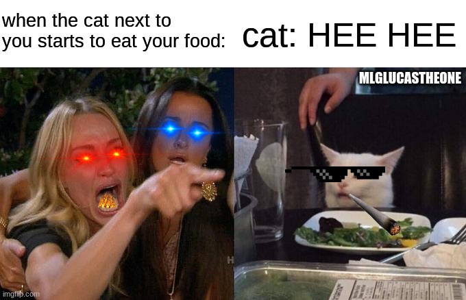 When Cat's eat your food | when the cat next to you starts to eat your food:; cat: HEE HEE; MLGLUCASTHEONE | image tagged in memes,woman yelling at cat,cats,funny,funny memes,funny cats | made w/ Imgflip meme maker