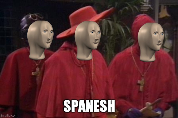 Nobody Expects the Spanish Inquisition Monty Python | SPANESH | image tagged in nobody expects the spanish inquisition monty python | made w/ Imgflip meme maker