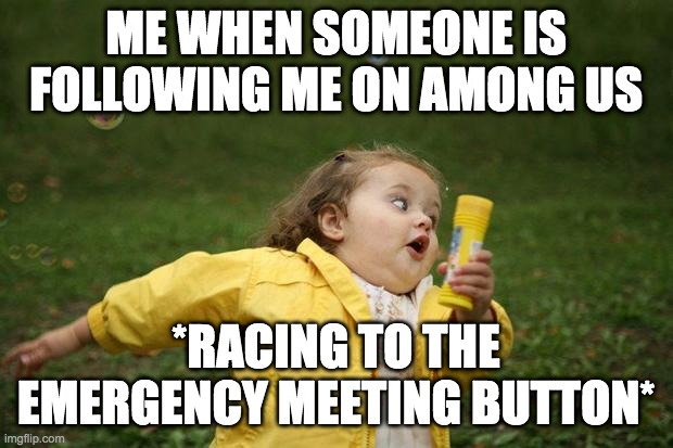 girl running | ME WHEN SOMEONE IS FOLLOWING ME ON AMONG US; *RACING TO THE EMERGENCY MEETING BUTTON* | image tagged in girl running | made w/ Imgflip meme maker