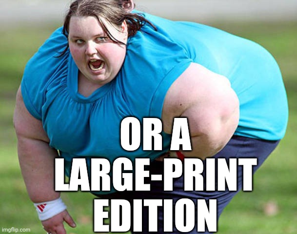 Fat Woman | OR A LARGE-PRINT EDITION | image tagged in fat woman | made w/ Imgflip meme maker