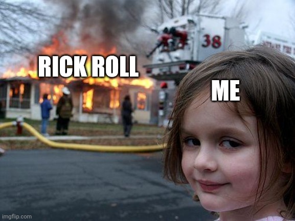Disaster Girl Meme | RICK ROLL ME | image tagged in memes,disaster girl | made w/ Imgflip meme maker