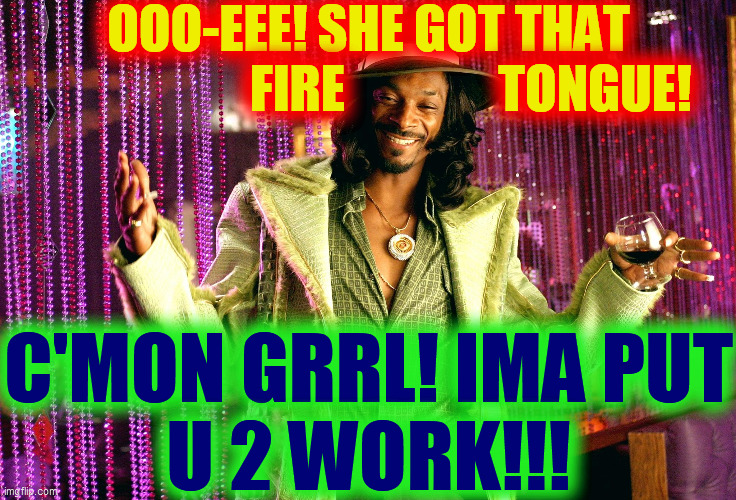 Pimp snoop dog | OOO-EEE! SHE GOT THAT
                    FIRE               TONGUE! C'MON GRRL! IMA PUT
U 2 WORK!!! | image tagged in pimp snoop dog | made w/ Imgflip meme maker