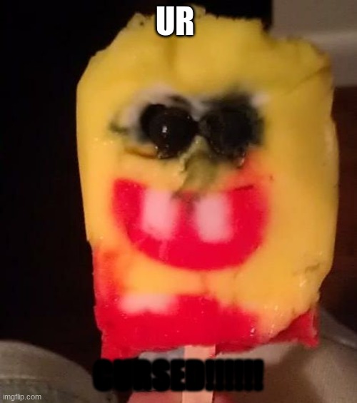 Cursed Spongebob Popsicle | UR CURSED!!!!!! | image tagged in cursed spongebob popsicle | made w/ Imgflip meme maker